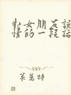 对女朋友说的深情的一段话