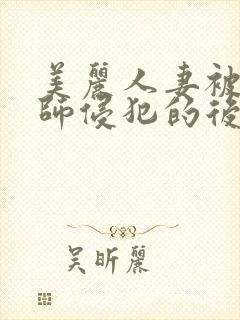 美丽人妻被按摩师侵犯的后果