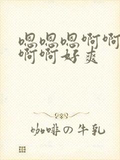 嗯嗯嗯啊啊啊啊啊啊好爽