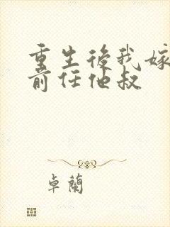 重生后我嫁给了前任他叔