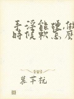 手淫能硬,做的时候软怎么回事