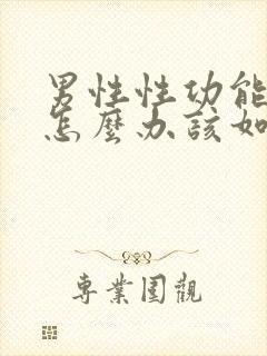 男性性功能下降怎么办该如何食补