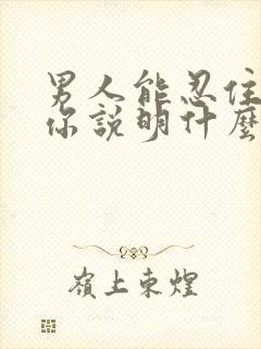 男人能忍住不碰你说明什么