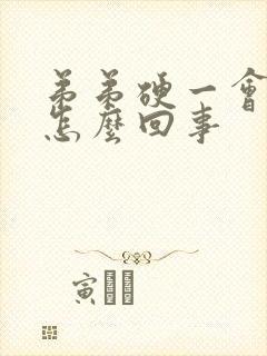 弟弟硬一会就软怎么回事