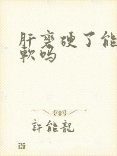 肝变硬了能在变软吗