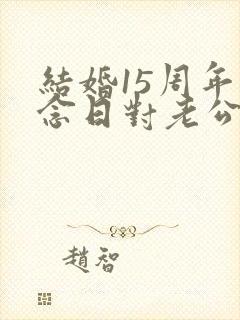 结婚15周年纪念日对老公说的话