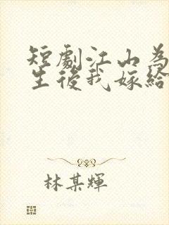 短剧江山为聘重生后我嫁给了皇叔