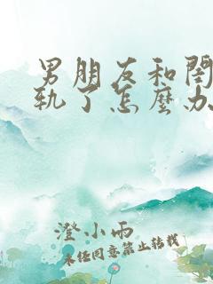 男朋友和闺蜜出轨了怎么办