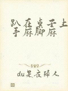 趴在桌子上睡觉手麻脚麻