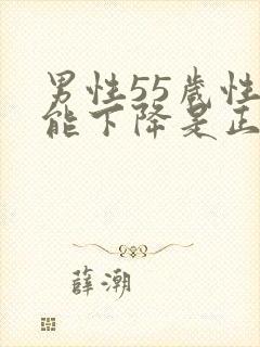 男性55岁性功能下降是正常吗