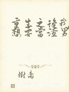 重生之后我真没想要当渣男