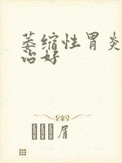 萎缩性胃炎怎样治好