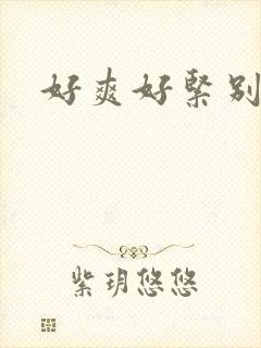 好爽好紧别夹乱