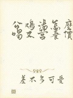 公鸡汤怎么炖好喝又营养价值