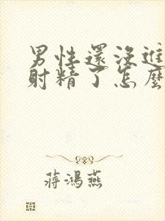 男性还没进去就射精了怎么办