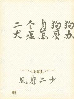 二个月狗狗得了犬瘟怎么办