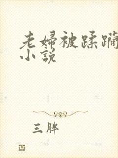 老妇被蹂躏糟蹋小说