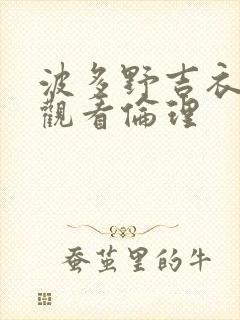 波多野吉衣在线观看伦理