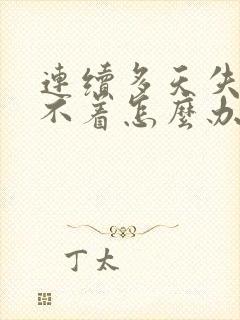 连续多天失眠睡不着怎么办