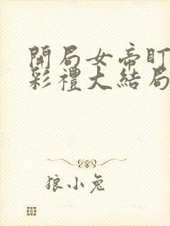 开局女帝盯我的彩礼大结局