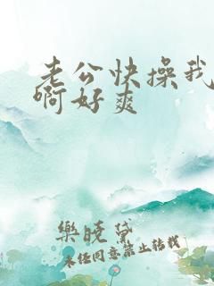 老公快操我啊啊啊好爽