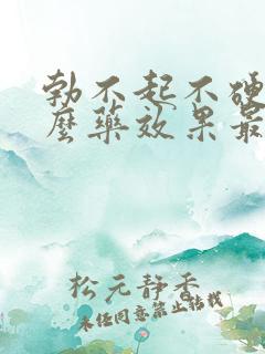 勃不起不硬吃什么药效果最好