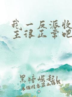 我一反派收服女主很正常吧正人君子小说