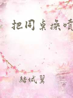 把同桌操喷水了