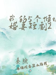 我的5个倾城未婚妻短剧2