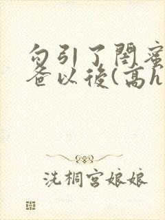 勾引了闺蜜的爸爸以后(高h丿