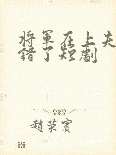 将军在上夫人知错了短剧