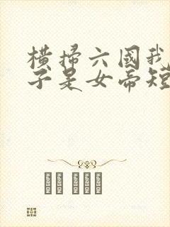 横扫六国我家娘子是女帝短剧免费观看