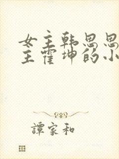 女主韩思思,男主霍坤的小说