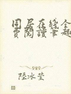 同居在线全文免费阅读笔趣阁无弹窗