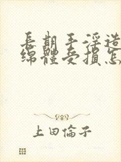 长期手淫造成海绵体受损怎么办