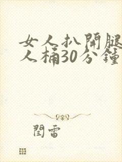 女人扒开腿让男人桶30分钟