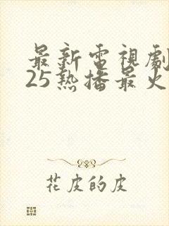 最新电视剧2025热播最火剧排行榜