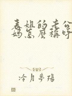 表姐的老公的妈妈怎么称呼