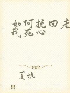 如何挽回老婆对我死心