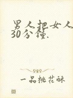男人把女人捅爽30分钟.