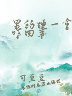 男的硬一会就软咋回事