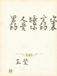 男人睡完你之后的爱你的表现是什么