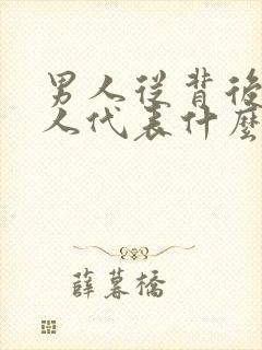 男人从背后抱女人代表什么