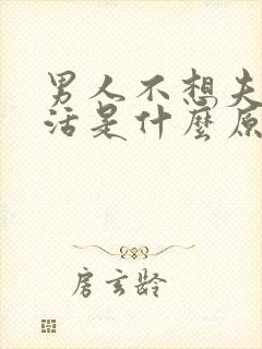 男人不想夫妻生活是什么原因造成的