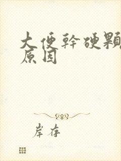 大便干硬颗粒状原因