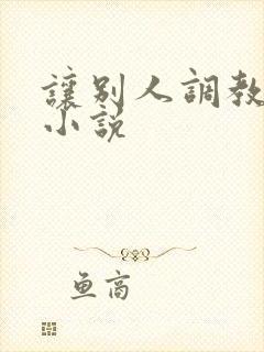 让别人调教妻子小说