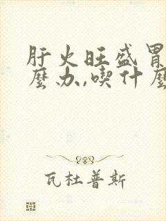 肝火旺盛胃寒怎么办,吃什么药?