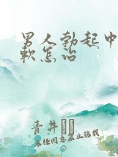 男人勃起中途变软怎治