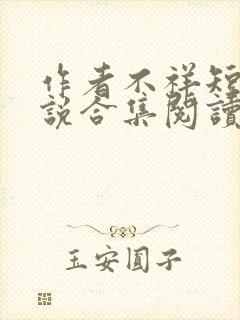 作者不祥短篇小说合集阅读全文下载