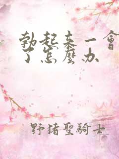 勃起来一会就软了怎么办